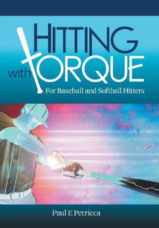 Hitting with Torque: For Baseball and Softball Hitters by Paul F. Petricca