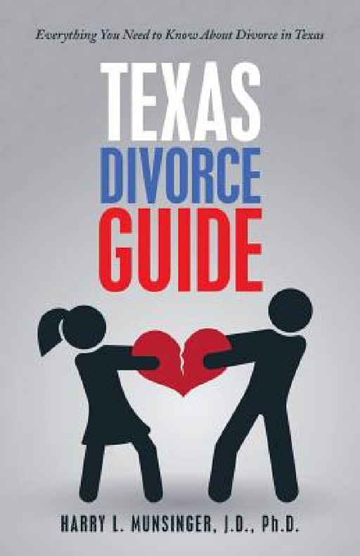 Texas Divorce Guide: Everything You Need to Know About Divorce in Texas by J. D. Munsinger