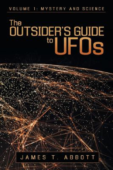 The Outsider's Guide to UFOs: Volume 1: Mystery and Science by James T. Abbott