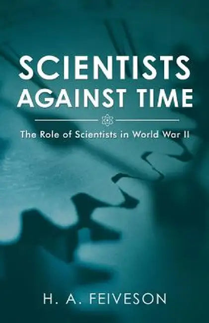 Scientists Against Time: The Role of Scientists in World War II by H. a. Feiveson