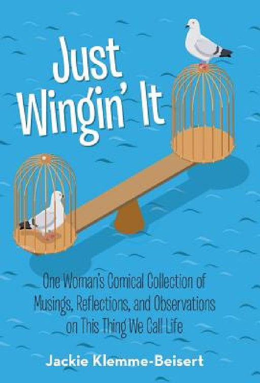 Just Wingin' It: One Woman's Comical Collection of Musings, Reflections, and Observations on This Thing We Call Life by Jackie Klemme-Beisert