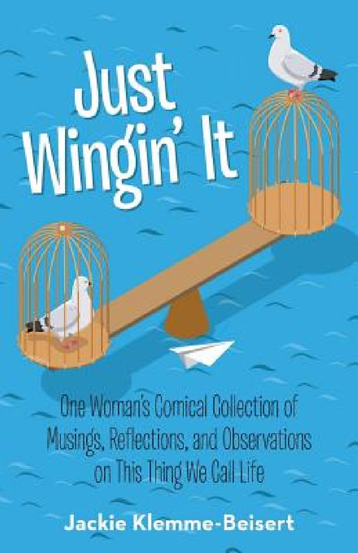 Just Wingin' It: One Woman's Comical Collection of Musings, Reflections, and Observations on This Thing We Call Life by Jackie Klemme-Beisert
