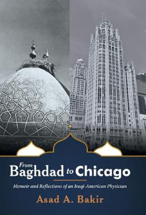 From Baghdad to Chicago: Memoir and Reflections of an Iraqi-American Physician by Asad a. Bakir