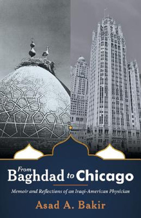From Baghdad to Chicago: Memoir and Reflections of an Iraqi-American Physician by Asad a. Bakir