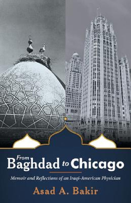 From Baghdad to Chicago: Memoir and Reflections of an Iraqi-American Physician by Asad a. Bakir