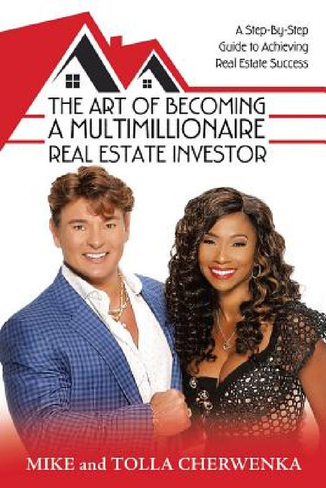 The Art of Becoming a Multimillionaire Real Estate Investor: A Step-By-Step Guide to Achieving Real Estate Success by Mike Cherwenka, Tolla Cherwenka