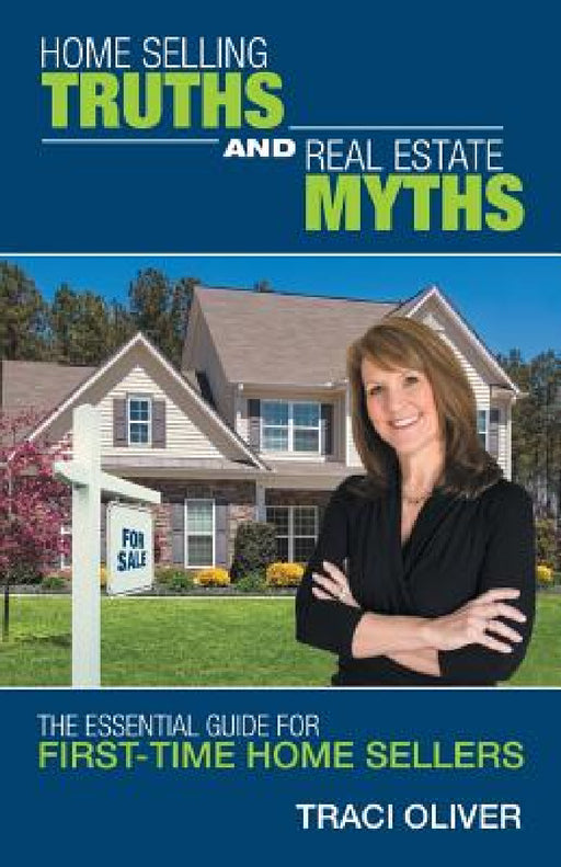 Home Selling Truths and Real Estate Myths: The Essential Guide for First-Time Home Sellers by Traci Oliver