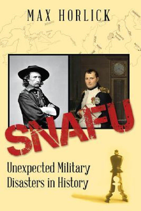 Snafu: Unexpected Military Disasters in History by Max Horlick