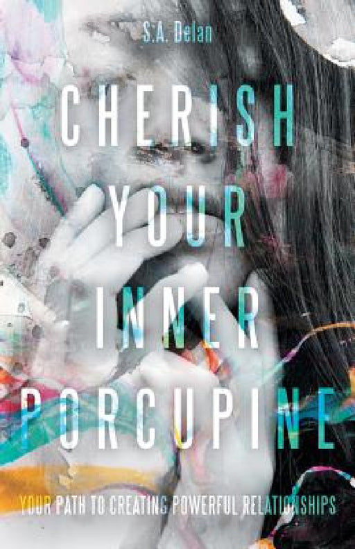 Cherish Your Inner Porcupine: Your Path to Creating Powerful Relationships by S. a. Delan