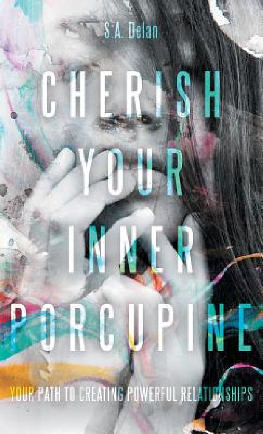Cherish Your Inner Porcupine: Your Path to Creating Powerful Relationships by S. a. Delan