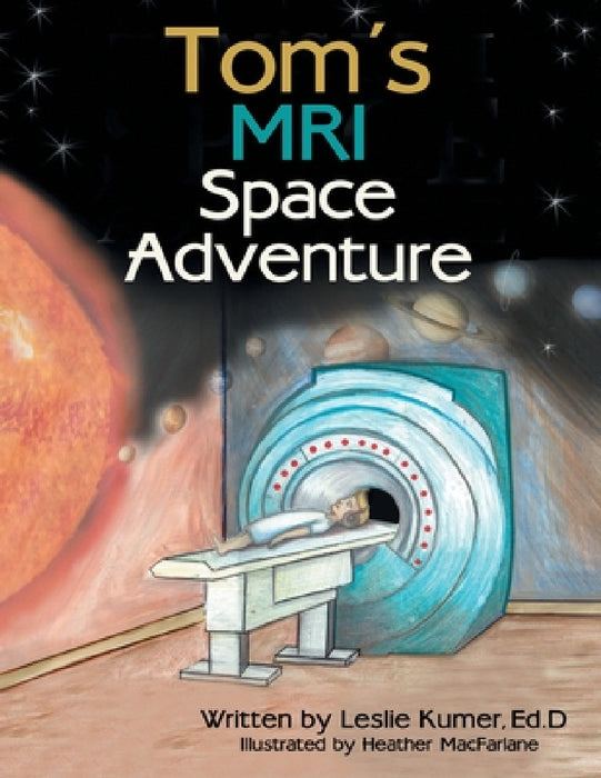 Tom's MRI Space Adventure by Leslie Kumer Ed D., Heather MacFarlane