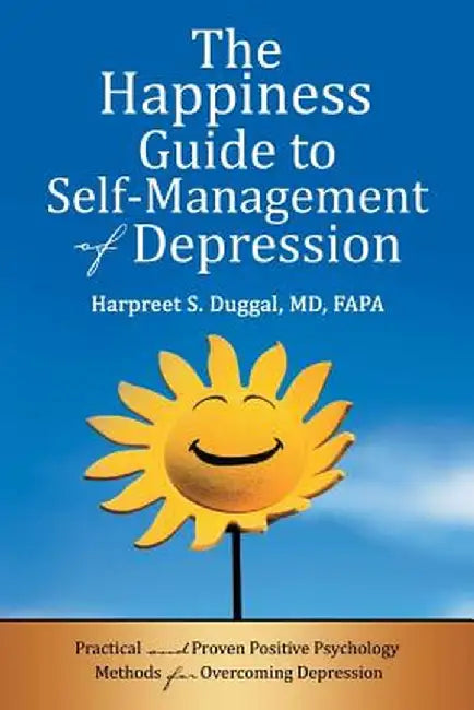 The Happiness Guide to Self-Management of Depression: Practical and Proven Positive Psychology Methods for Overcoming Depression by MD Fapa Harpreet S. Duggal MD Duggal