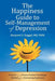 The Happiness Guide to Self-Management of Depression: Practical and Proven Positive Psychology Methods for Overcoming Depression by MD Fapa Harpreet S. Duggal MD Duggal