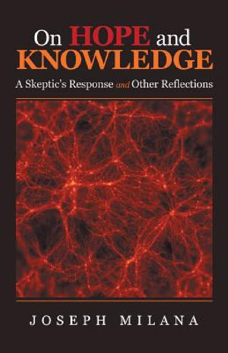On Hope and Knowledge: A Skeptic'S Response and Other Reflections by Joseph Milana