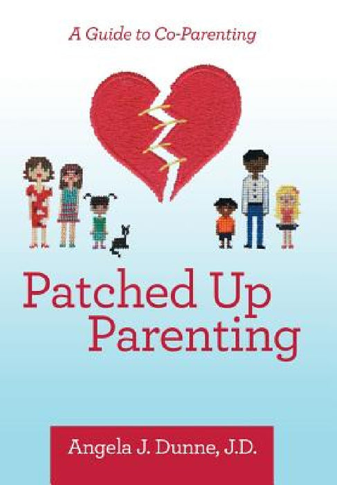 Patched up Parenting: A Guide to Co-Parenting by Angela J. Dunne J. D.