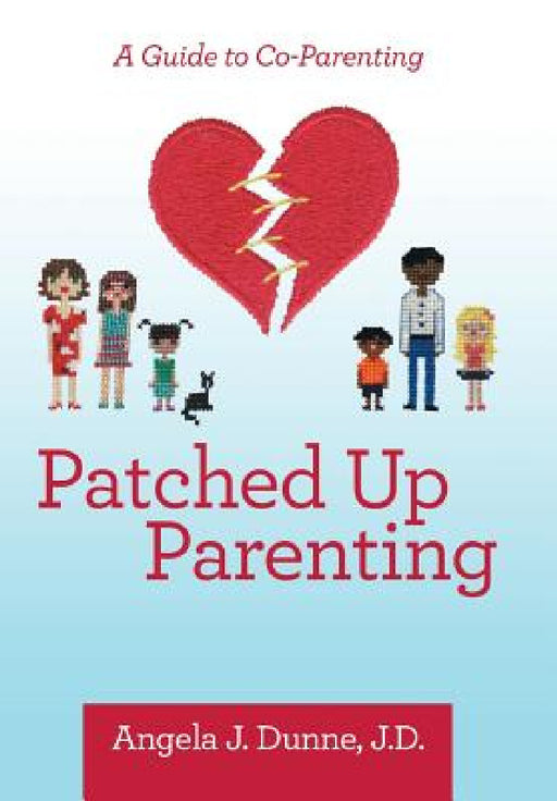 Patched up Parenting: A Guide to Co-Parenting by Angela J. Dunne J. D.