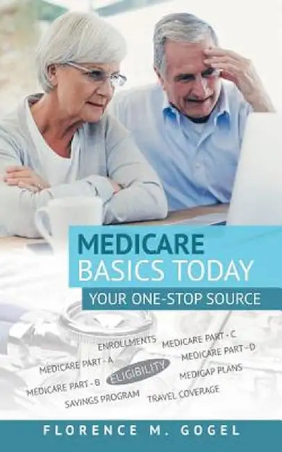 Medicare Basics Today: Your One-Stop Source by Florence M. Gogel