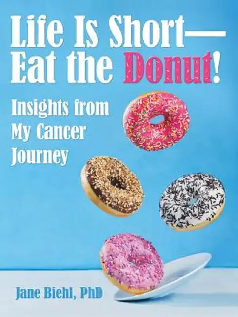 Life Is Short-Eat the Donut!: Insights from My Cancer Journey by Phd Jane Biehl