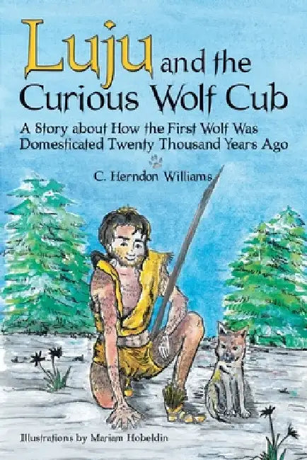 Luju and the Curious Wolf Cub: A Story About How the First Wolf Was Domesticated Twenty Thousand Years Ago by C. Herndon Williams