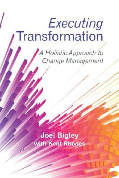 Executing Transformation: A Holistic Approach to Change Management by Joel Bigley, Kent Rhodes