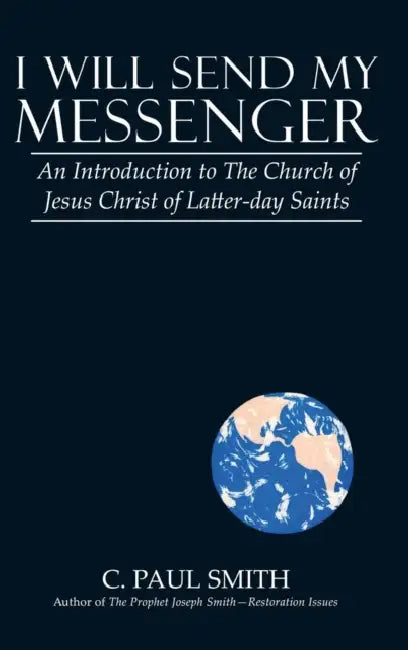 I Will Send My Messenger: An Introduction to the Church of Jesus Christ of Latter-Day Saints by C. Paul Smith