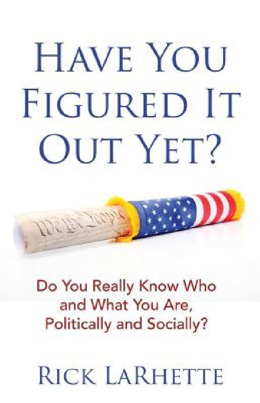 Have You Figured It out Yet?: Do You Really Know Who and What You Are, Politically and Socially? by Rick Larhette