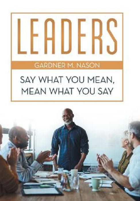 Leaders: Say What You Mean, Mean What You Say by Gardner M. Nason