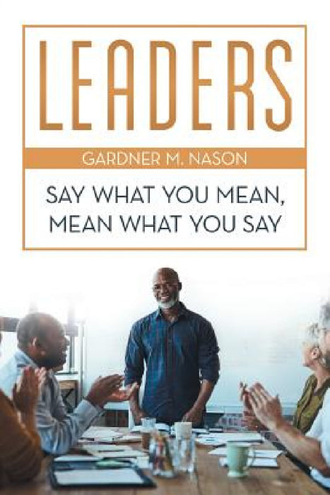 Leaders: Say What You Mean, Mean What You Say by Gardner M. Nason