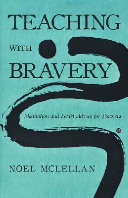 Teaching with Bravery: Meditation and Heart Advice for Teachers by Noel McLellan