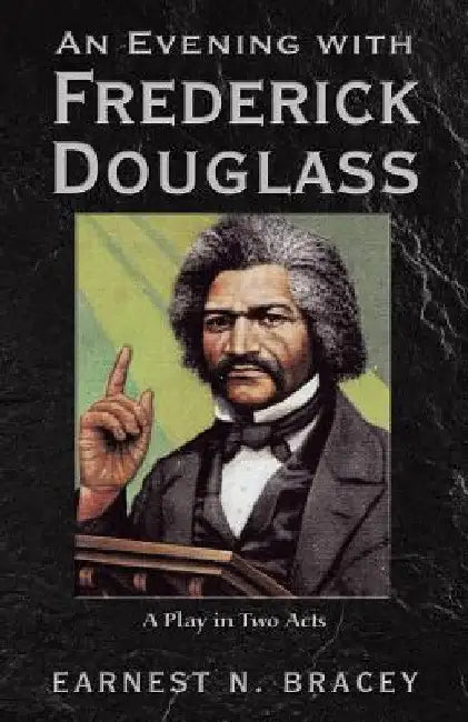 An Evening with Frederick Douglass: A Play in Two Acts by Earnest N. Bracey