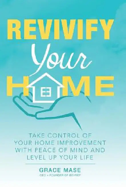 Revivify Your Home: Take Control of Your Home Improvement with Peace of Mind and Level up Your Life by Grace Mase