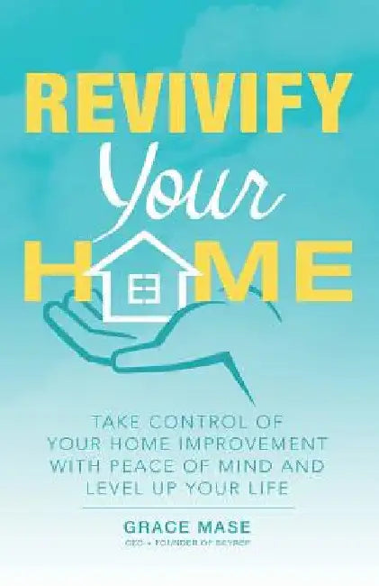 Revivify Your Home: Take Control of Your Home Improvement with Peace of Mind and Level up Your Life by Grace Mase