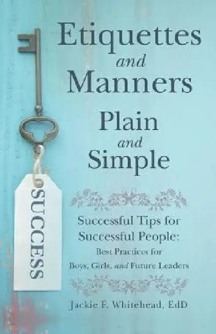 Etiquettes and Manners Plain and Simple: Successful Tips for Successful People: Best Practices for Boys, Girls, and Future Leaders by Jackie F. Whitehead Edd