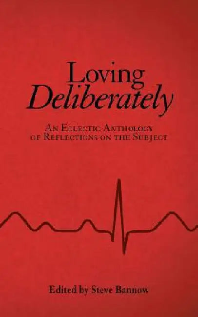 Loving Deliberately: An Eclectic Anthology of Reflections on the Subject by Steve Bannow