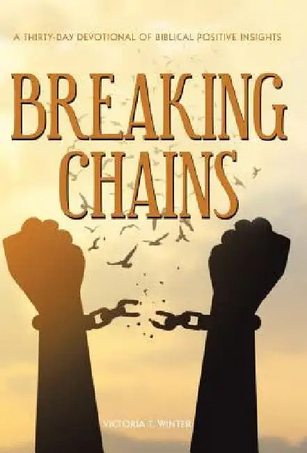 Breaking Chains: A Thirty-Day Devotional of Biblical Positive Insights by Victoria T. Winter