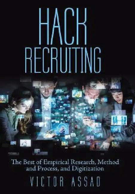 Hack Recruiting: The Best of Empirical Research, Method and Process, and Digitization by Victor Assad