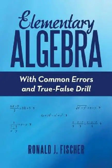 Elementary Algebra: With Common Errors and True-False Drill by Ronald J. Fischer