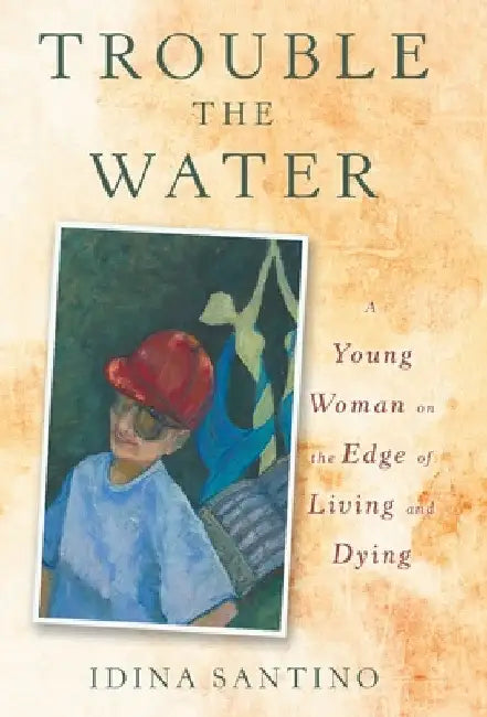 Trouble the Water: A Young Woman on the Edge of Living and Dying by Idina Santino