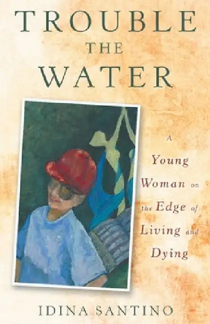 Trouble the Water: A Young Woman on the Edge of Living and Dying by Idina Santino