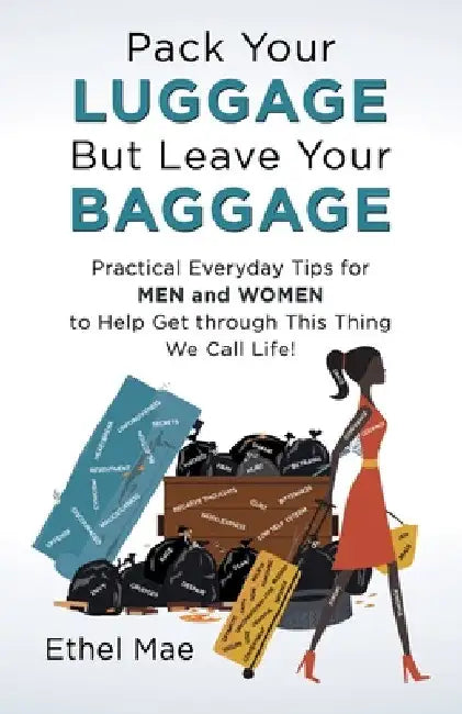 Pack Your Luggage but Leave Your Baggage: Practical Everyday Tips for Men and Women to Help Get Through This Thing We Call Life! by Ethel Mae