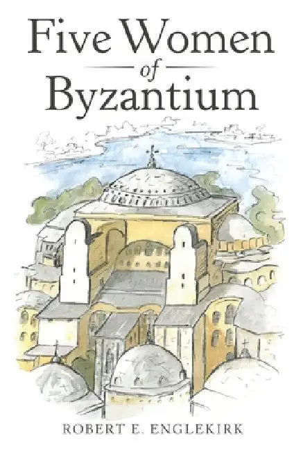 Five Women of Byzantium by Robert E. Englekirk
