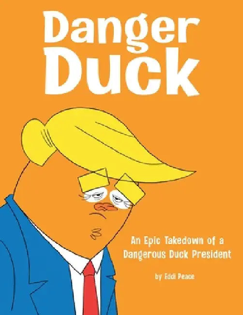 Danger Duck: An Epic Takedown of a Dangerous Duck President by Eddi Peace