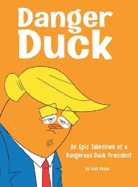 Danger Duck: An Epic Takedown of a Dangerous Duck President by Eddi Peace