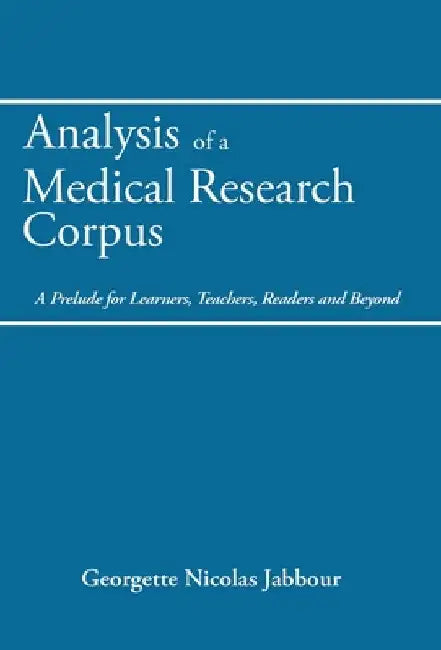 Analysis of a Medical Research Corpus: A Prelude for Learners, Teachers, Readers and Beyond by Georgette Nicolas Jabbour