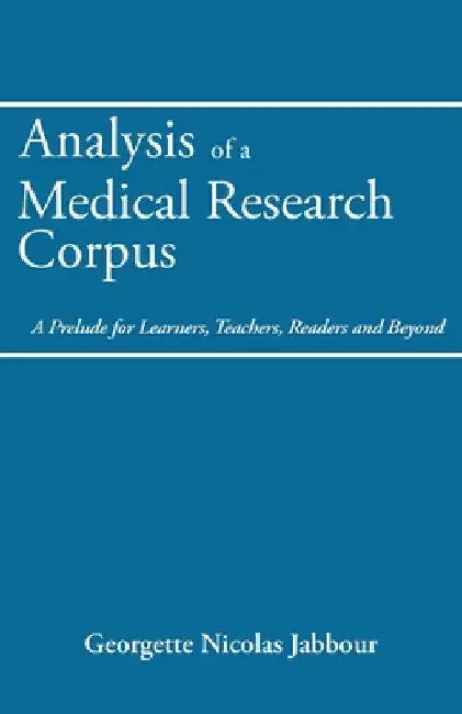 Analysis of a Medical Research Corpus: A Prelude for Learners, Teachers, Readers and Beyond by Georgette Nicolas Jabbour