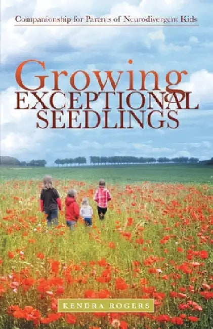 Growing Exceptional Seedlings: Companionship for Parents of Neurodivergent Kids by Kendra Rogers