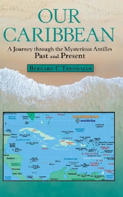 Our Caribbean: A Journey Through the Mysterious Antilles by Bernard C. Theobalds