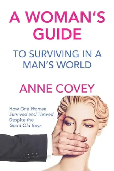 A Woman's Guide: To Surviving in a Man's World by Anne Covey