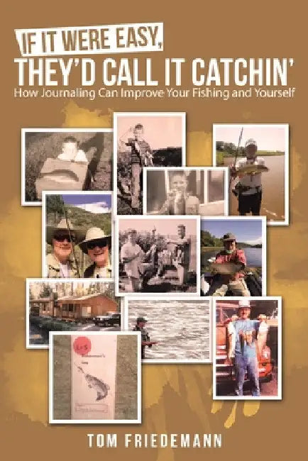 If It Were Easy, They'd Call It Catchin': How Journaling Can Improve Your Fishing and Yourself by Tom Friedemann