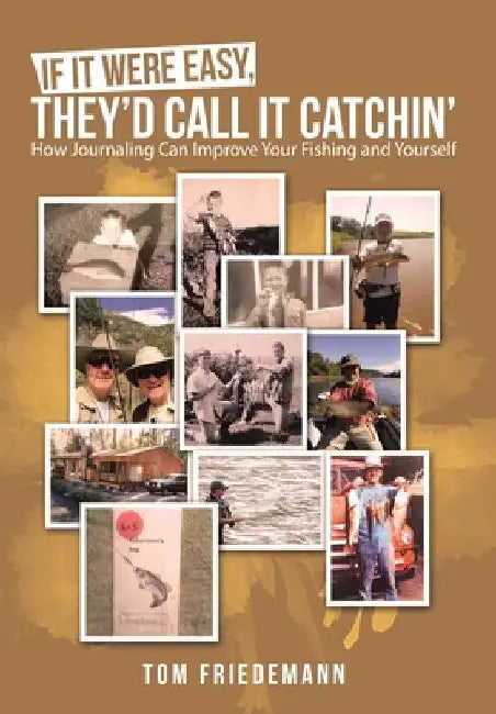 If It Were Easy, They'd Call It Catchin': How Journaling Can Improve Your Fishing and Yourself by Tom Friedemann